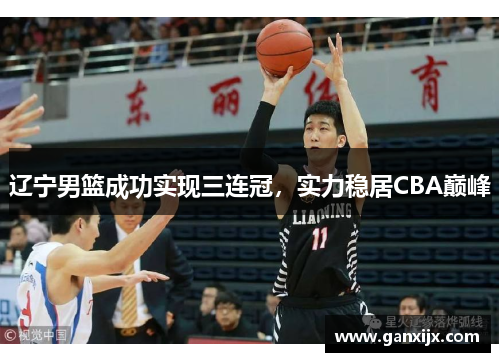 辽宁男篮成功实现三连冠，实力稳居CBA巅峰