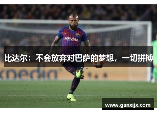 比达尔：不会放弃对巴萨的梦想，一切拼搏
