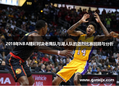 2018年NBA精彩对决老鹰队与湖人队的激烈比赛回顾与分析