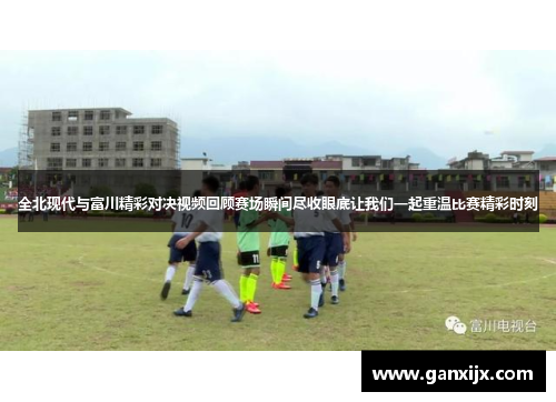 全北现代与富川精彩对决视频回顾赛场瞬间尽收眼底让我们一起重温比赛精彩时刻
