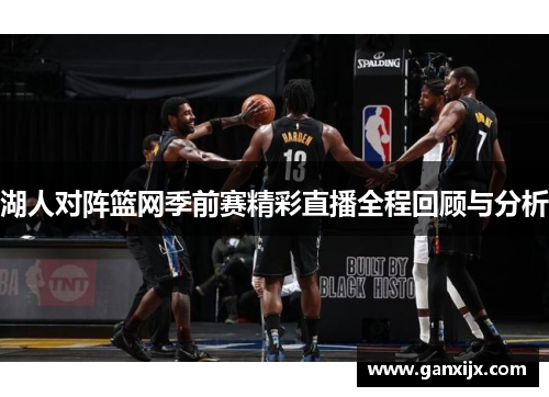 湖人对阵篮网季前赛精彩直播全程回顾与分析