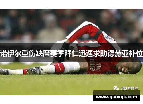 诺伊尔重伤缺席赛季拜仁迅速求助德赫亚补位