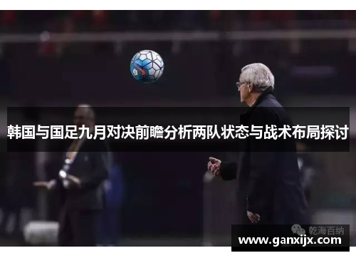 韩国与国足九月对决前瞻分析两队状态与战术布局探讨