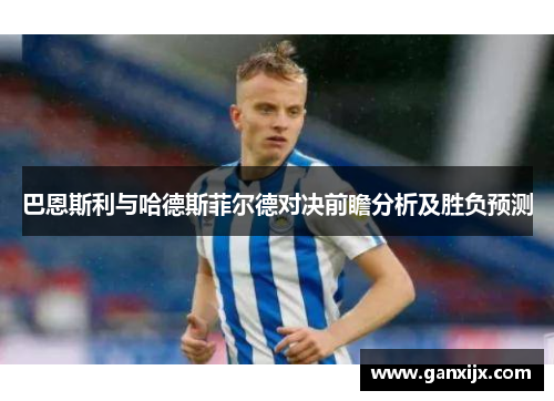 巴恩斯利与哈德斯菲尔德对决前瞻分析及胜负预测